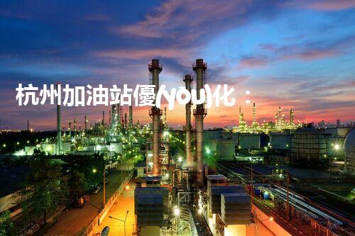 杭州加油站優(yōu)化：如何提升您網(wǎng)站的搜索排名？